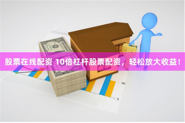 股票在线配资 10倍杠杆股票配资，轻松放大收益！