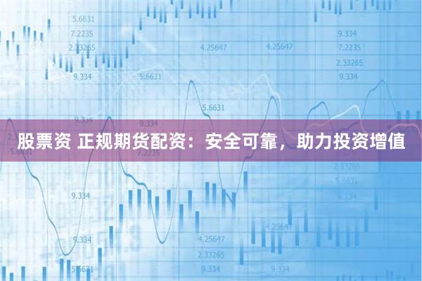股票资 正规期货配资：安全可靠，助力投资增值