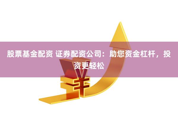 股票基金配资 证券配资公司：助您资金杠杆，投资更轻松
