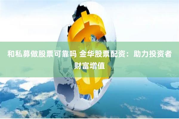 和私募做股票可靠吗 金华股票配资：助力投资者财富增值