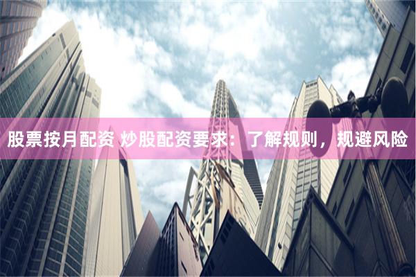 股票按月配资 炒股配资要求：了解规则，规避风险