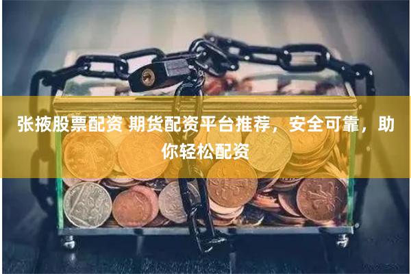 张掖股票配资 期货配资平台推荐，安全可靠，助你轻松配资