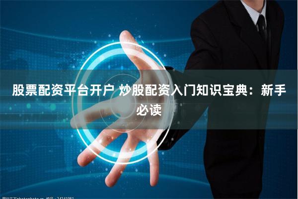 股票配资平台开户 炒股配资入门知识宝典：新手必读