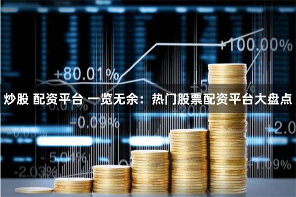 炒股 配资平台 一览无余：热门股票配资平台大盘点