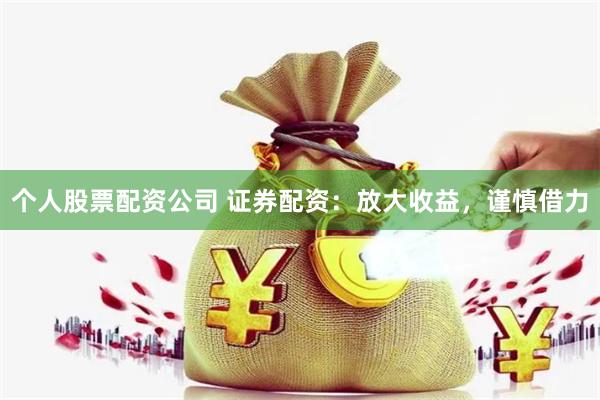 个人股票配资公司 证券配资：放大收益，谨慎借力