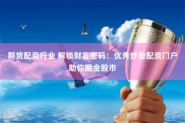 期货配资行业 解锁财富密码：优秀炒股配资门户助你掘金股市