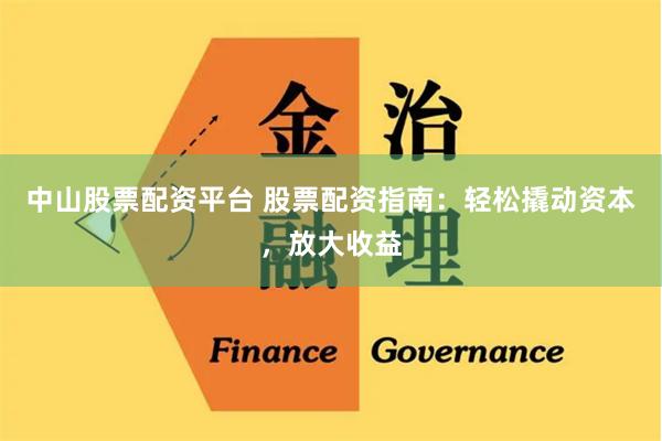 中山股票配资平台 股票配资指南：轻松撬动资本，放大收益