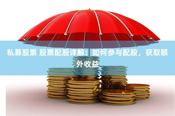 私募股票 股票配股详解：如何参与配股，获取额外收益
