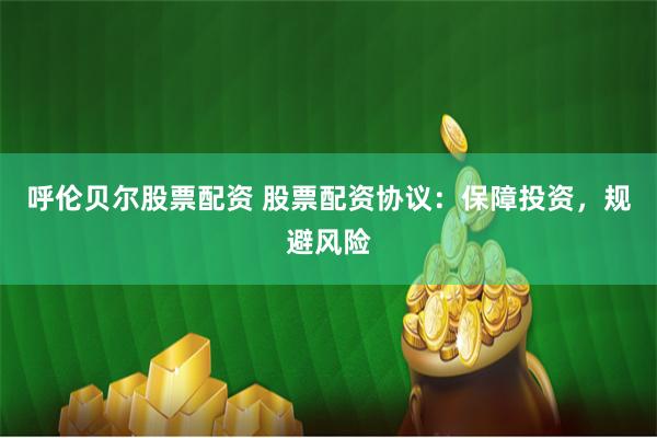 呼伦贝尔股票配资 股票配资协议：保障投资，规避风险