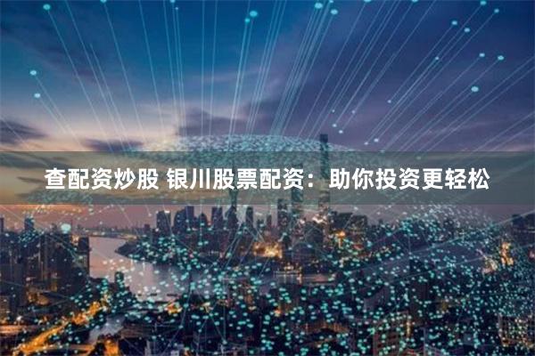 查配资炒股 银川股票配资：助你投资更轻松