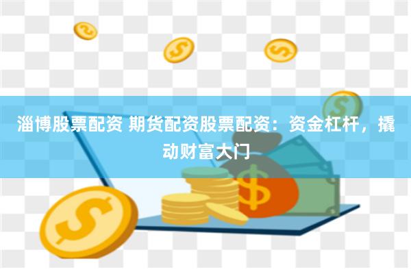 淄博股票配资 期货配资股票配资：资金杠杆，撬动财富大门