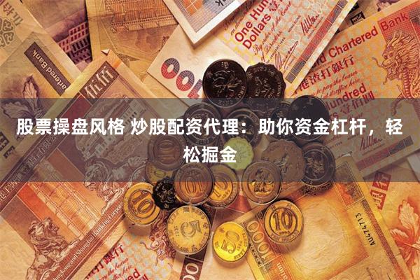 股票操盘风格 炒股配资代理：助你资金杠杆，轻松掘金