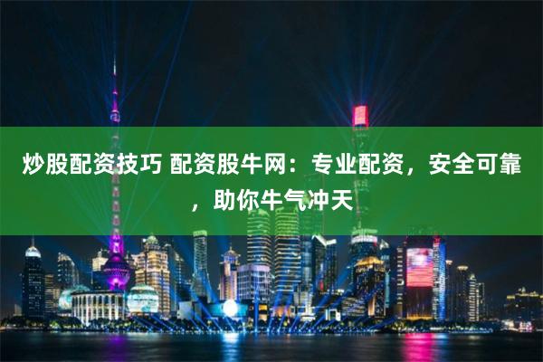 炒股配资技巧 配资股牛网：专业配资，安全可靠，助你牛气冲天