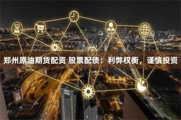 郑州原油期货配资 股票配债：利弊权衡，谨慎投资