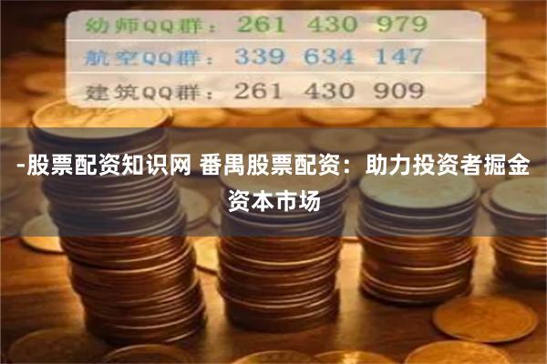 -股票配资知识网 番禺股票配资:助力投资者掘金资本市场