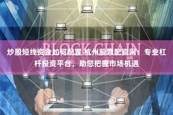 炒股短线资金如何配置 杭州股票配资网：专业杠杆投资平台，助您把握市场机遇